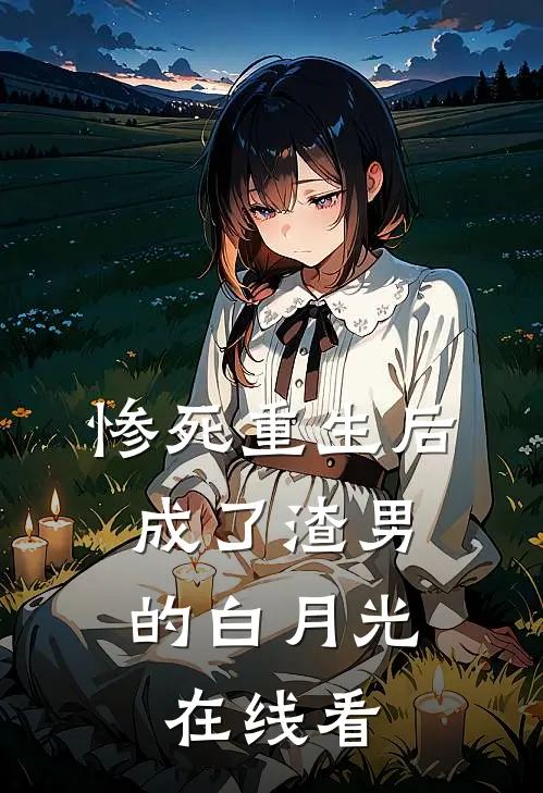 惨死重生后，成了渣男的白月光在线看