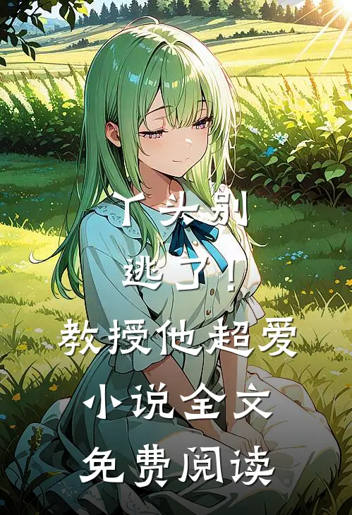 丫头别逃了!教授他超爱全文免费阅读