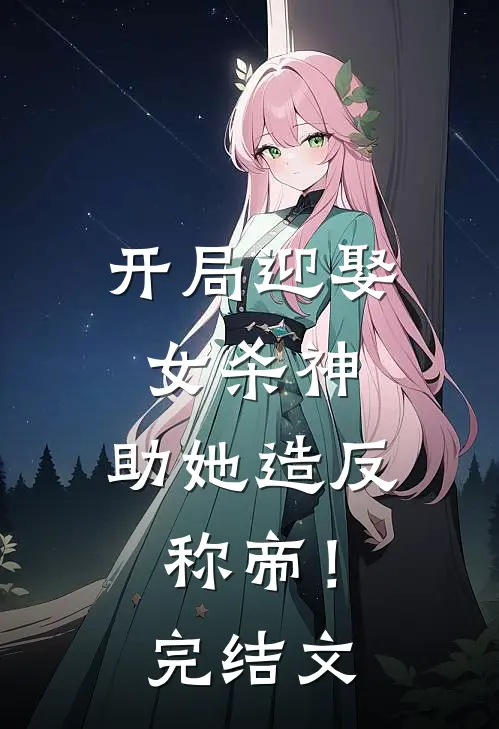 开局迎娶女杀神，助她造反称帝！完结文