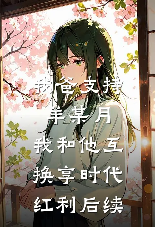 我爸支持羊某月，我和他互换享时代红利后续