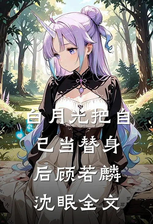 白月光把自己当替身后顾若麟沈眠全文