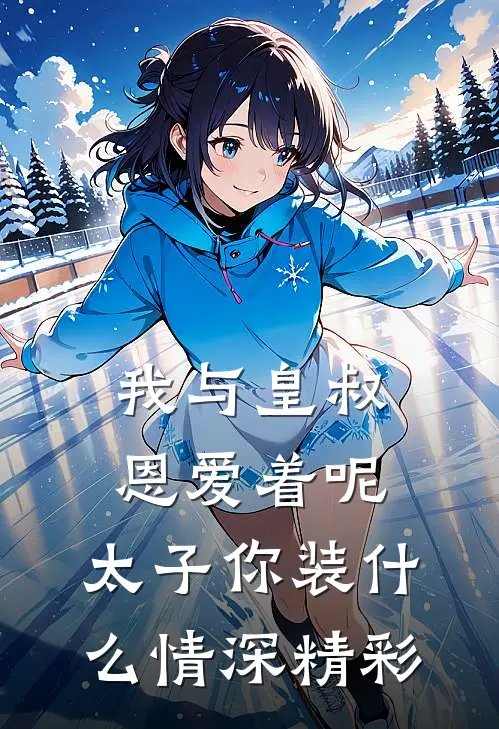 我与皇叔恩爱着呢，太子你装什么情深精彩