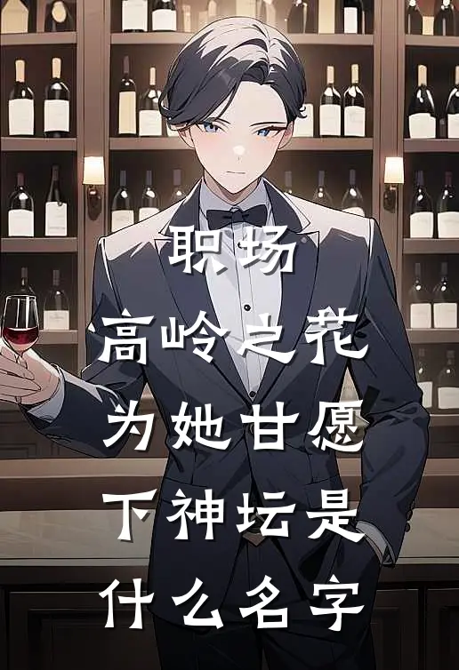职场：高岭之花为她甘愿下神坛是什么名字