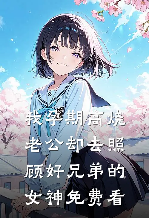 我孕期高烧，老公却去照顾好兄弟的女神免费看