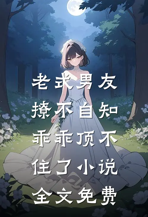 老式男友撩不自知，乖乖顶不住了小说全文免费