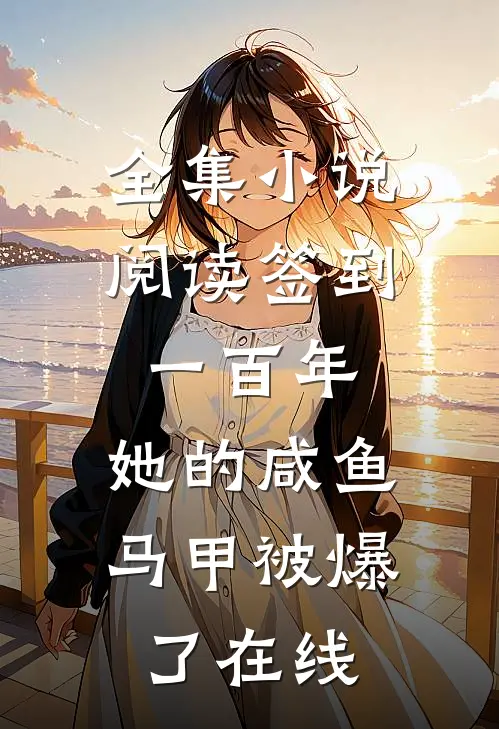 全集小说阅读签到一百年,她的咸鱼马甲被爆了在线