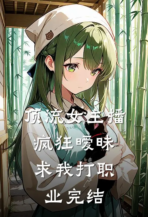 顶流女主播疯狂暧昧,求我打职业完结