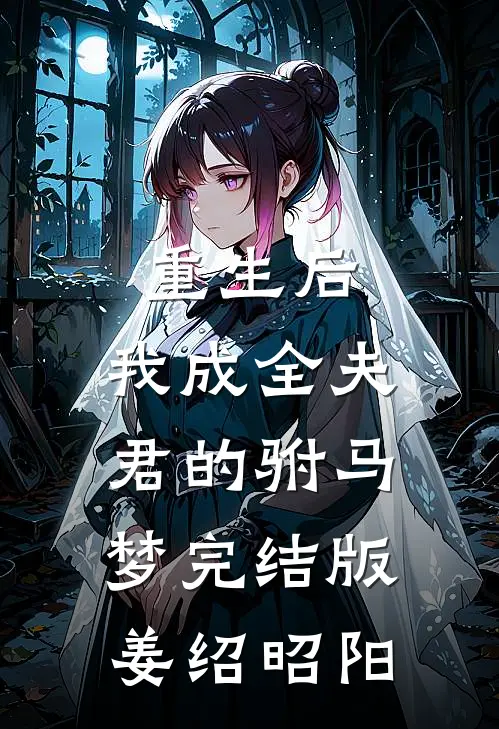 重生后，我成全夫君的驸马梦完结版姜绍昭阳