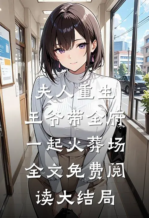 夫人重生，王爷带全府一起火葬场全文免费阅读大结局