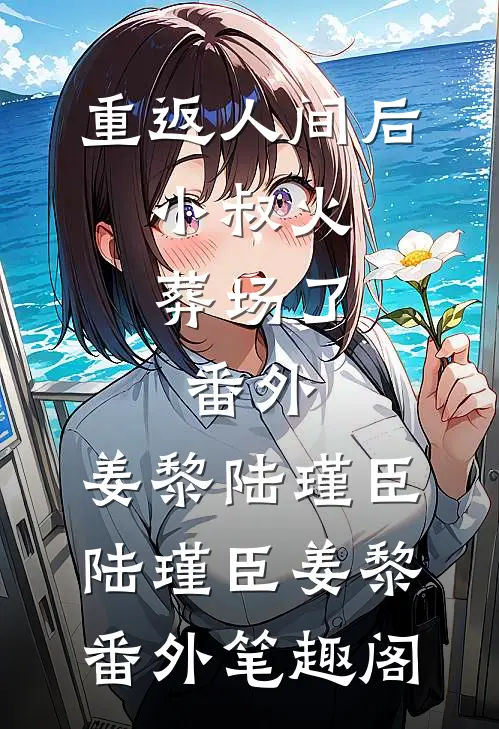 重返人间后，小叔火葬场了： 番外,姜黎陆瑾臣：陆瑾臣姜黎番外笔趣阁