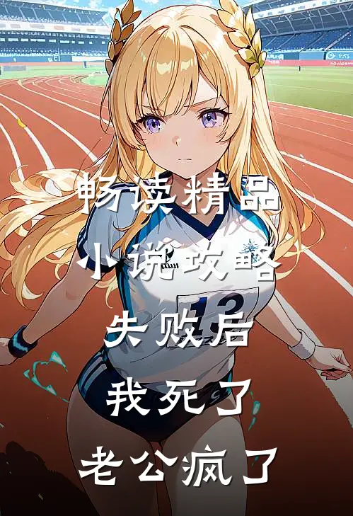 畅读精品小说攻略失败后，我死了，老公疯了
