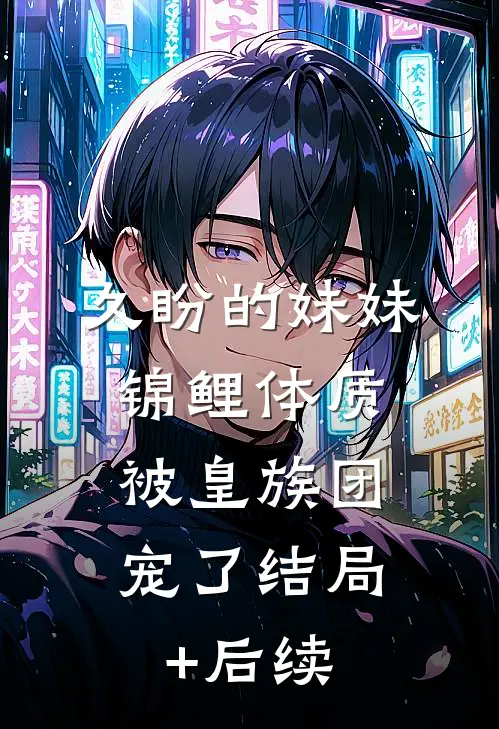 久盼的妹妹锦鲤体质，被皇族团宠了结局+后续