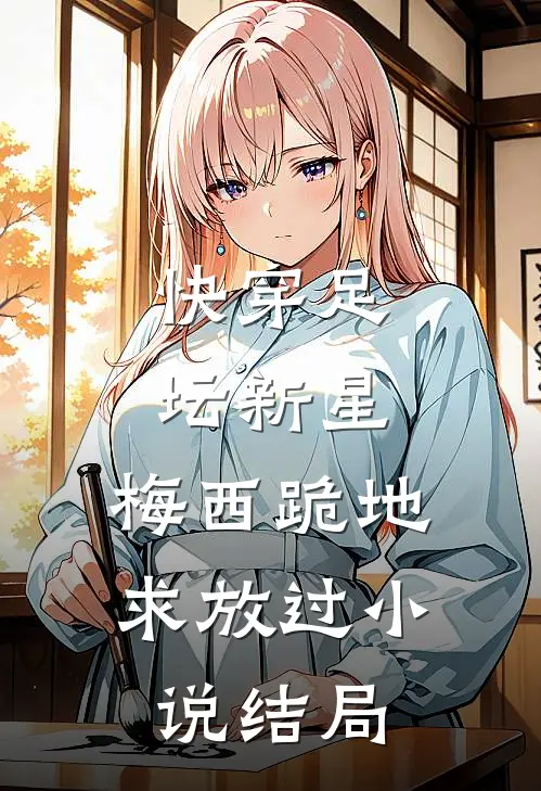 快穿足坛新星，梅西跪地求放过小说结局