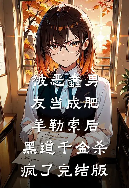 被恶蠢男友当成肥羊勒索后，黑道千金杀疯了完结版