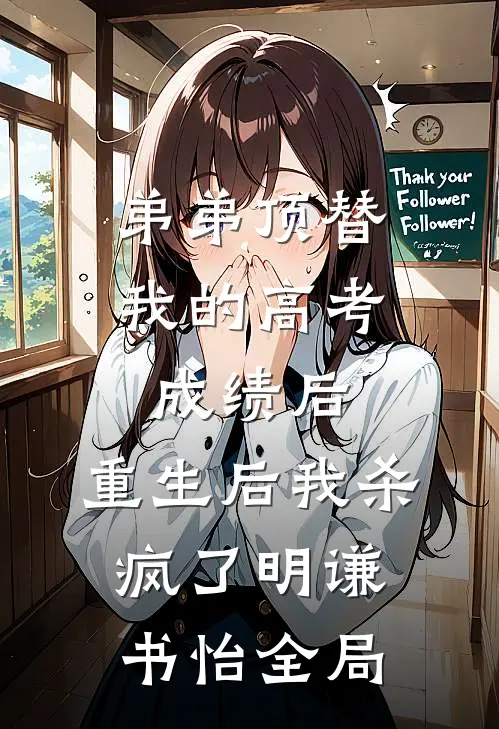 弟弟顶替我的高考成绩后，重生后我杀疯了明谦书怡全局