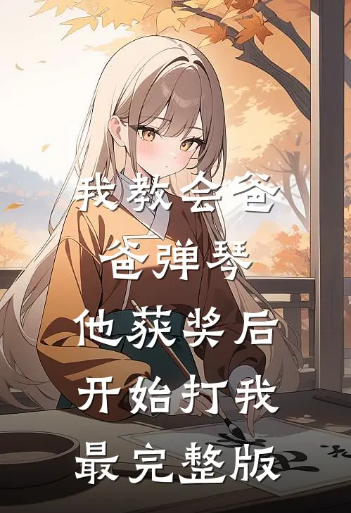 我教会爸爸弹琴，他获奖后开始打我最完整版