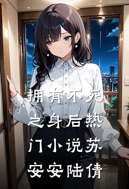 拥有不死之身后热门小说苏安安陆倩