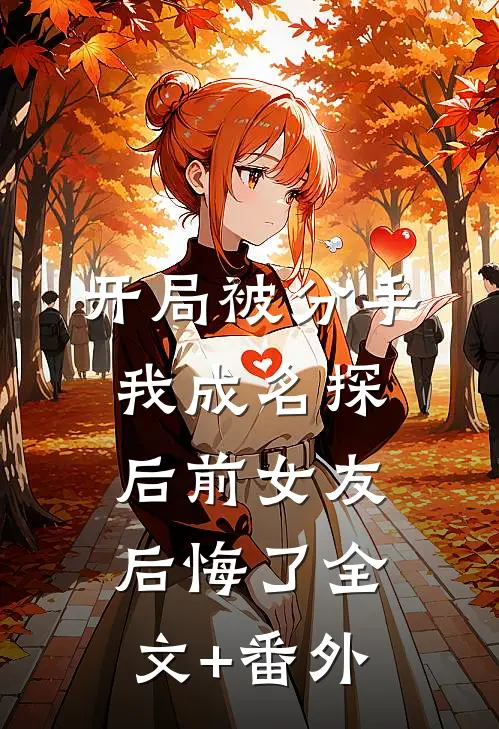 开局被分手，我成名探后前女友后悔了全文+番外