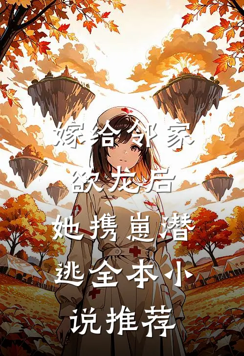 嫁给邻家欲龙后，她携崽潜逃全本小说推荐