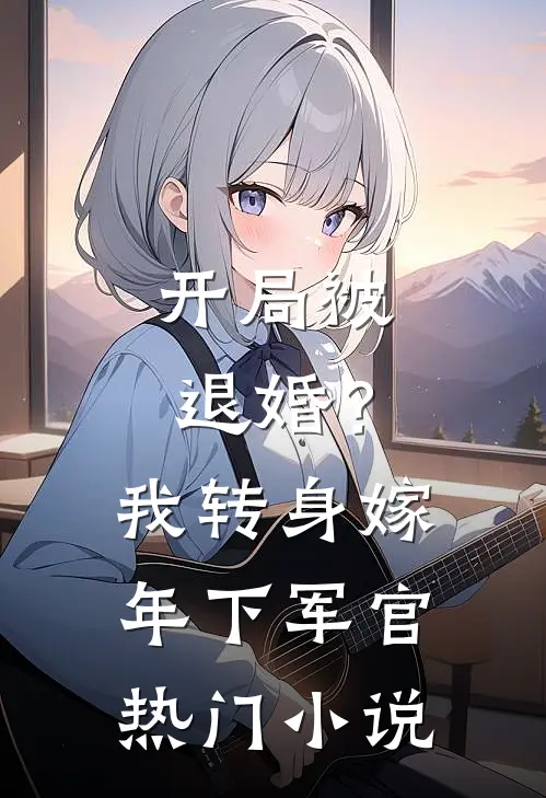 开局被退婚？我转身嫁年下军官热门小说