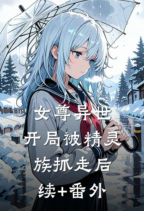 女尊异世，开局被精灵族抓走后续+番外
