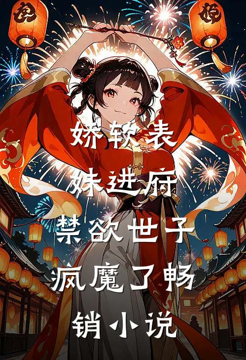 娇软表妹进府禁欲世子疯魔了畅销