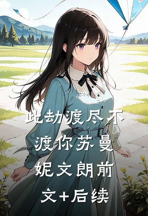 此劫渡尽不渡你苏曼妮文朗前文+后续