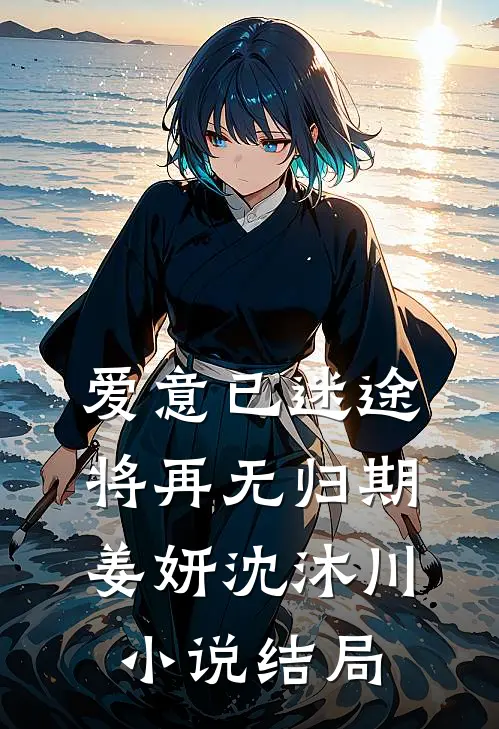 爱意已迷途，将再无归期姜妍沈沐川小说结局