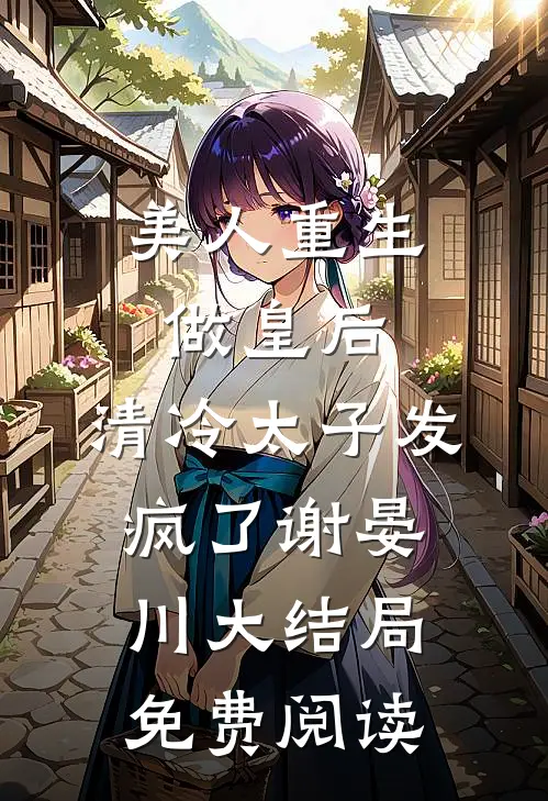 美人重生做皇后，清冷太子发疯了谢晏川大结局免费阅读