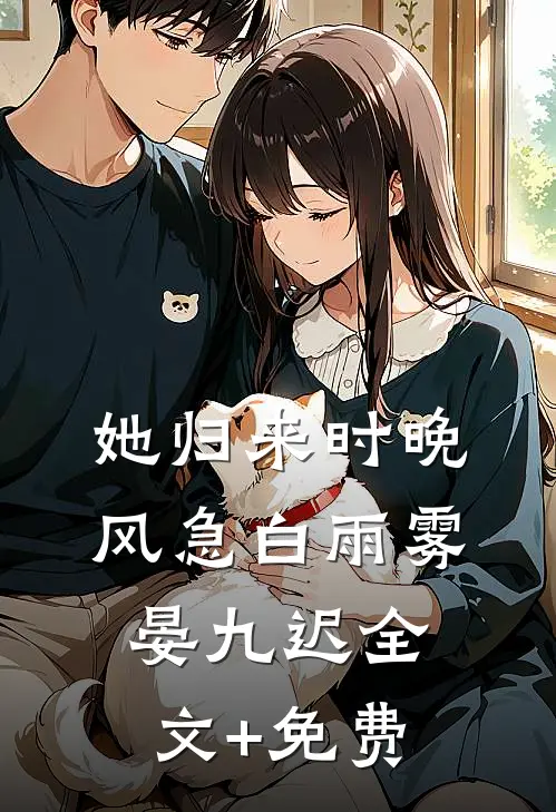 她归来时晚风急白雨雾晏九迟全文+免费