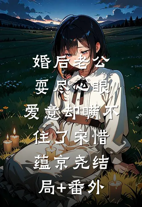 婚后老公耍尽心眼，爱意却瞒不住了宋惜蕴京尧结局+番外
