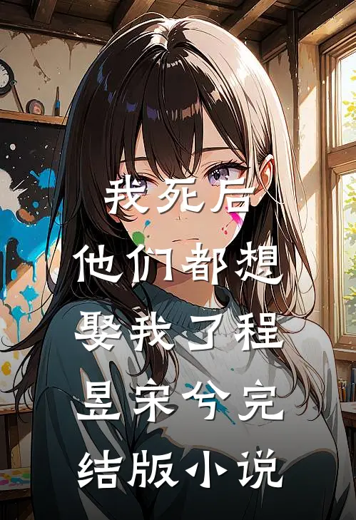我死后，他们都想娶我了程昱宋兮完结版小说