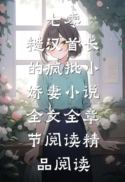 七零：糙汉首长的疯批小娇妻小说全文全章节阅读精品阅读