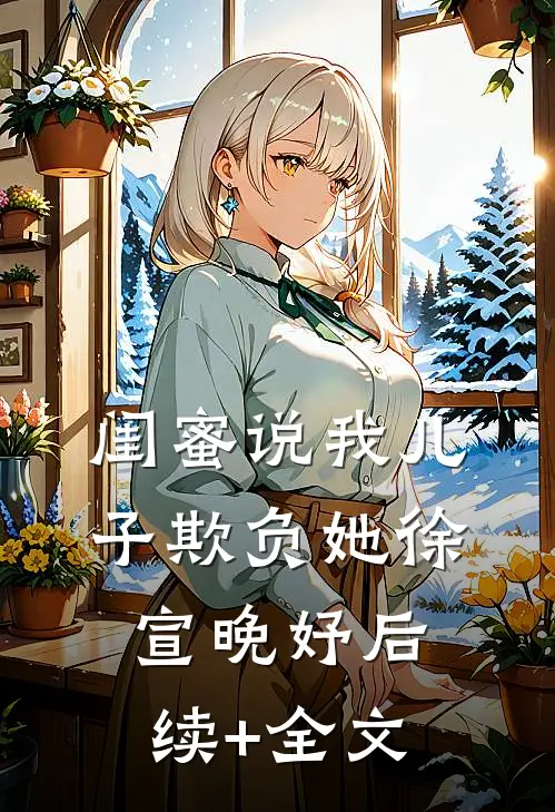 闺蜜说我儿子欺负她徐宣晚妤后续+全文
