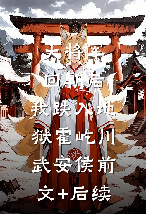 大将军回朝后，我跌入地狱霍屹川武安侯前文+后续