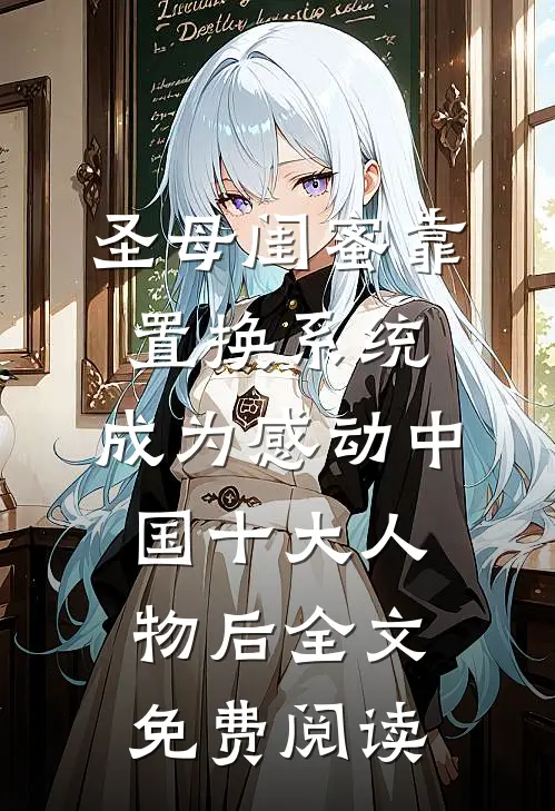 圣母闺蜜靠置换系统，成为感动中国十大人物后全文免费阅读