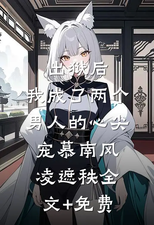 出狱后，我成了两个男人的心尖宠慕南风凌遮秩全文+免费