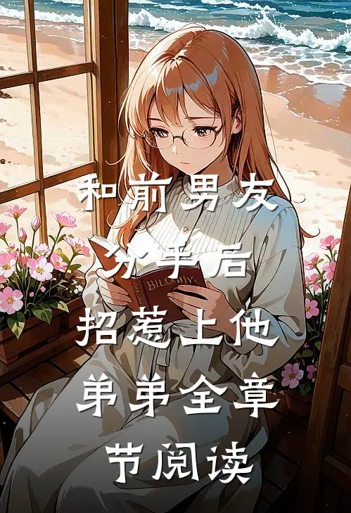 和前男友分手后，招惹上他弟弟全章节阅读