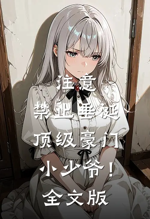 注意，禁止垂涎顶级豪门小少爷！全文版