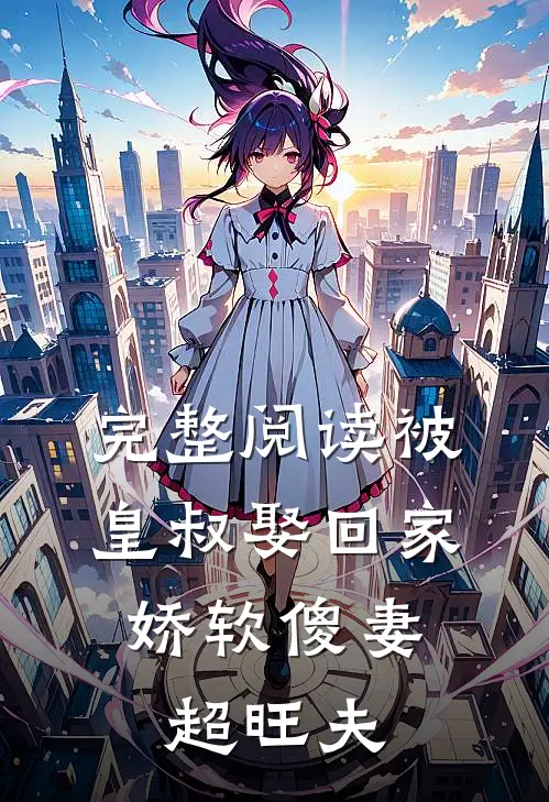 完整阅读被皇叔娶回家，娇软傻妻超旺夫