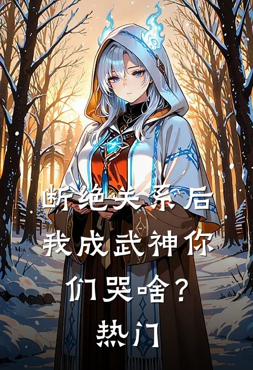 断绝关系后，我成武神你们哭啥？热门