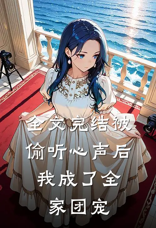 全文完结被偷听心声后，我成了全家团宠