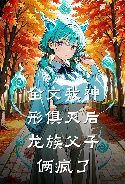 全文我神形俱灭后，龙族父子俩疯了