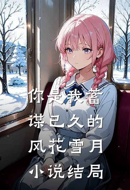 你是我蓄谋已久的风花雪月小说结局