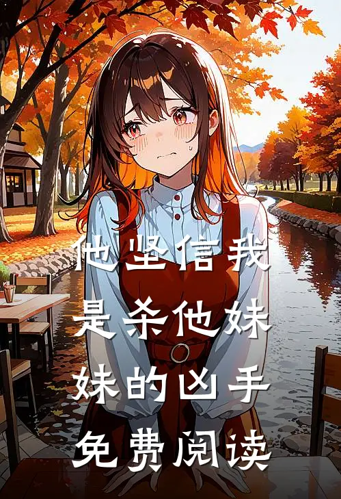 他坚信我是杀他妹妹的凶手免费阅读