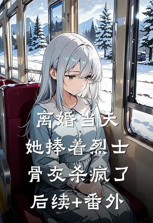 离婚当天，她捧着烈士骨灰杀疯了后续+番外