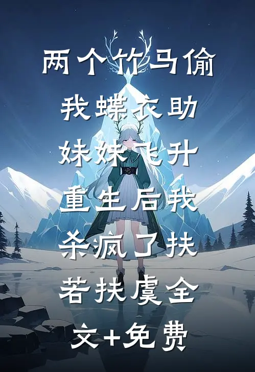 两个竹马偷我蝶衣助妹妹飞升，重生后我杀疯了扶若扶虞全文+免费