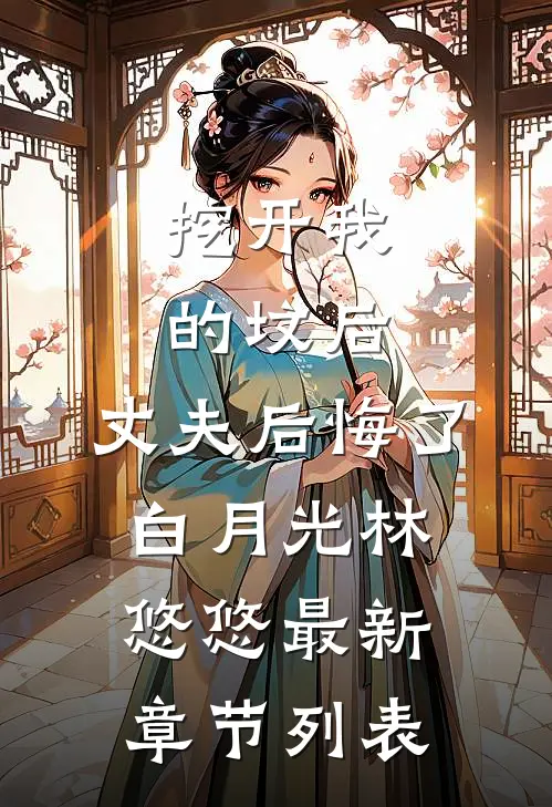 挖开我的坟后，丈夫后悔了白月光林悠悠最新章节列表