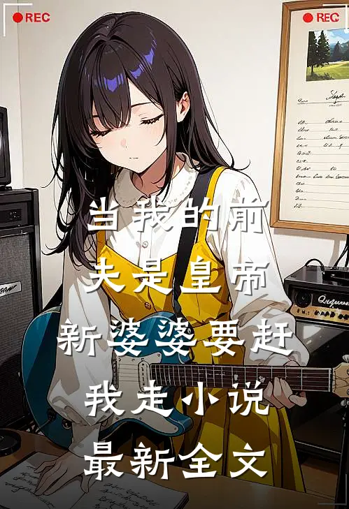当我的前夫是皇帝，新婆婆要赶我走小说最新全文