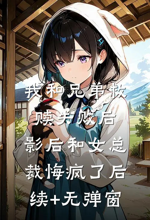 我和兄弟救赎失败后，影后和女总裁悔疯了后续+无弹窗